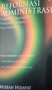 Image of Reformasi administrasi : kajian komparatif pemerintahan tiga Presiden : Bacharuddin Jusuf Habibie, Abdurrahman Wahid, Megawati Soekarnoputri